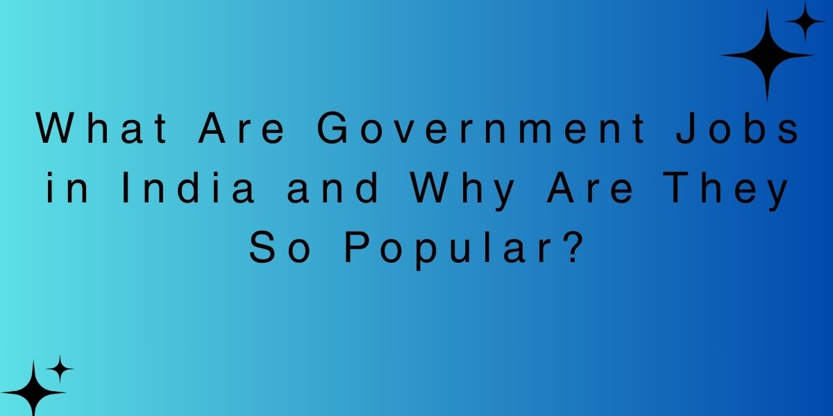 What Are Government Jobs in India and Why Are They So Popular?